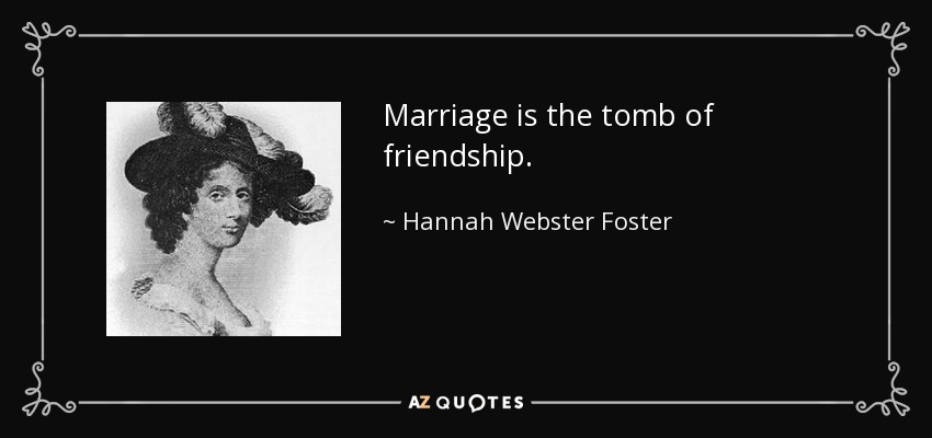 Marriage is the tomb of friendship. - Hannah Webster Foster