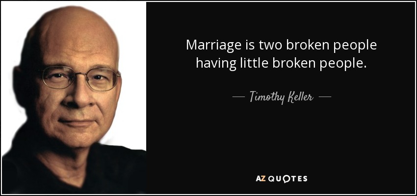 Marriage is two broken people having little broken people. - Timothy Keller