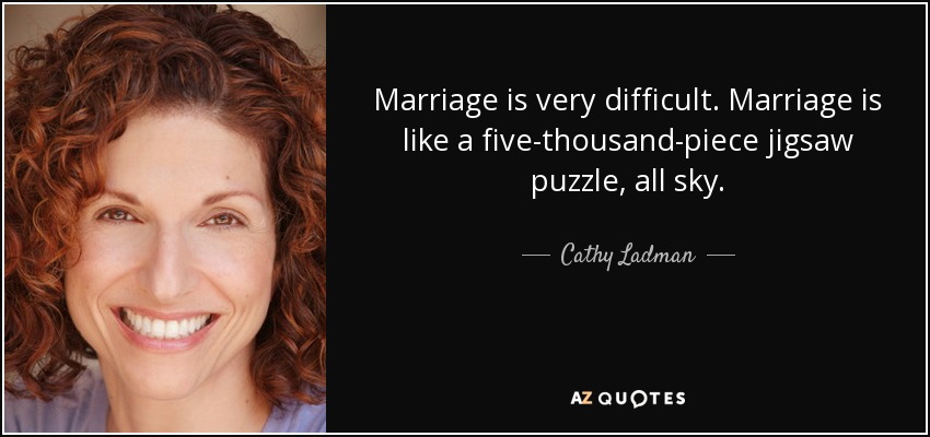 Marriage is very difficult. Marriage is like a five-thousand-piece jigsaw puzzle, all sky. - Cathy Ladman