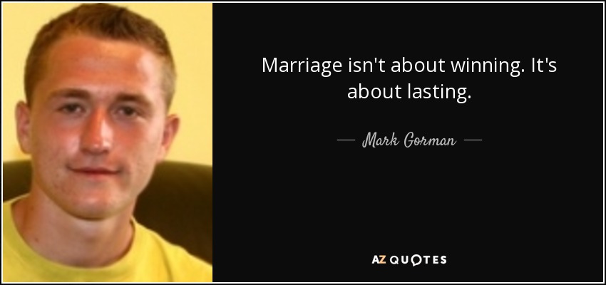 Marriage isn't about winning. It's about lasting. - Mark Gorman
