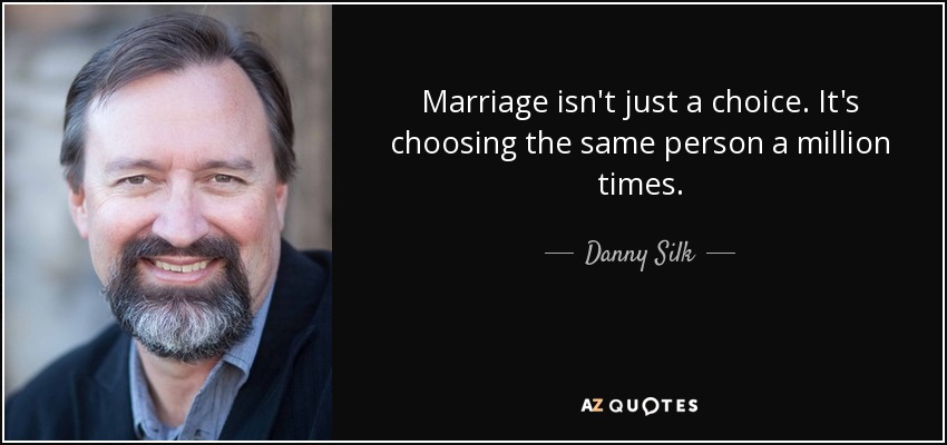 Marriage isn't just a choice. It's choosing the same person a million times. - Danny Silk