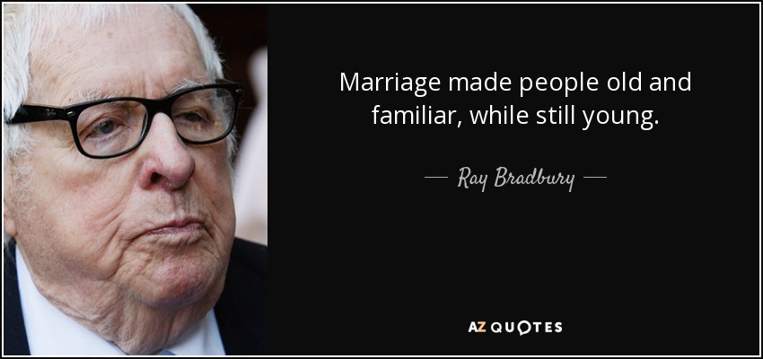 Marriage made people old and familiar, while still young. - Ray Bradbury