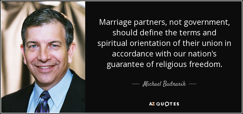 Marriage partners, not government, should define the terms and spiritual orientation of their union in accordance with our nation's guarantee of religious freedom. - Michael Badnarik