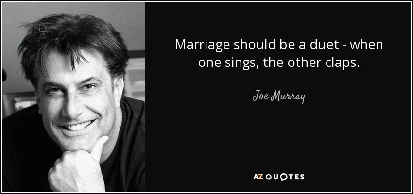 Marriage should be a duet - when one sings, the other claps. - Joe Murray