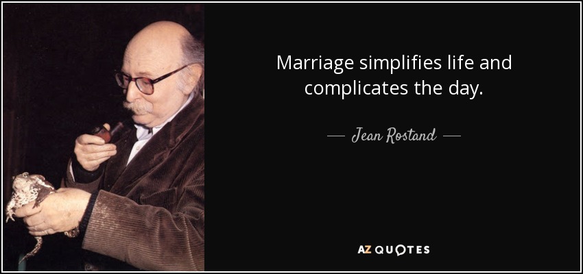 Marriage simplifies life and complicates the day. - Jean Rostand