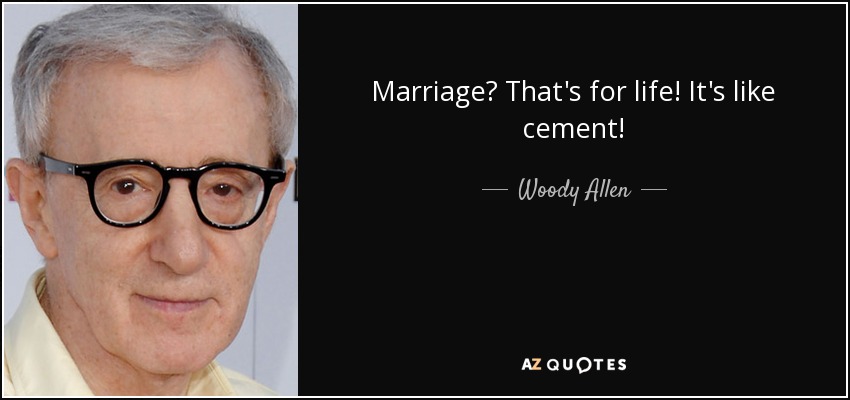 Marriage? That's for life! It's like cement! - Woody Allen