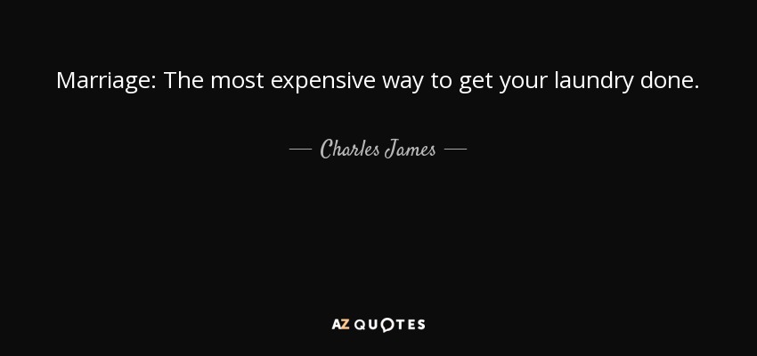 Marriage: The most expensive way to get your laundry done. - Charles James