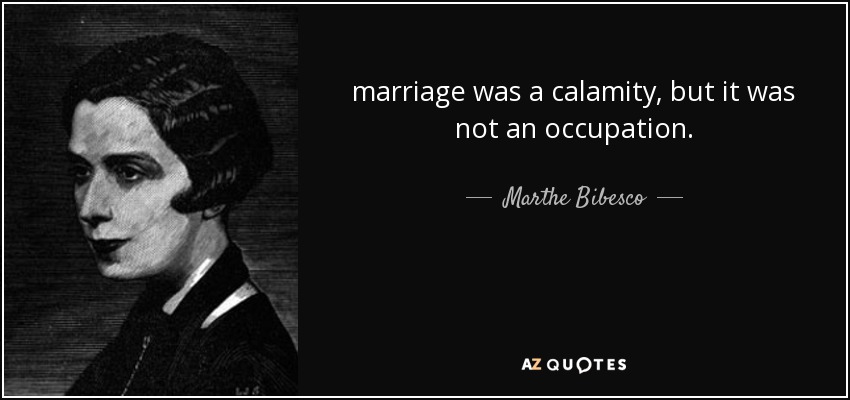 marriage was a calamity, but it was not an occupation. - Marthe Bibesco