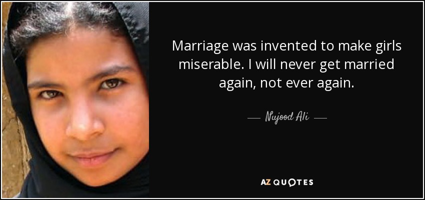 Marriage was invented to make girls miserable. I will never get married again, not ever again. - Nujood Ali