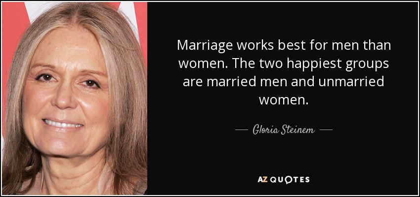 Marriage works best for men than women. The two happiest groups are married men and unmarried women. - Gloria Steinem