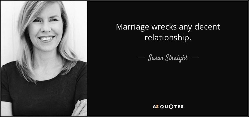 Marriage wrecks any decent relationship. - Susan Straight