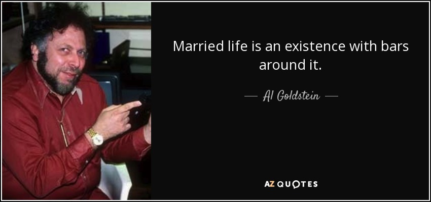 Married life is an existence with bars around it. - Al Goldstein