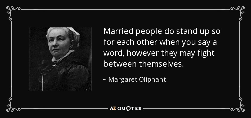 Married people do stand up so for each other when you say a word, however they may fight between themselves. - Margaret Oliphant