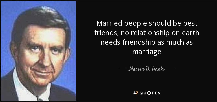 Married people should be best friends; no relationship on earth needs friendship as much as marriage - Marion D. Hanks