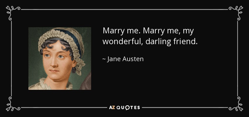 Marry me. Marry me, my wonderful, darling friend. - Jane Austen
