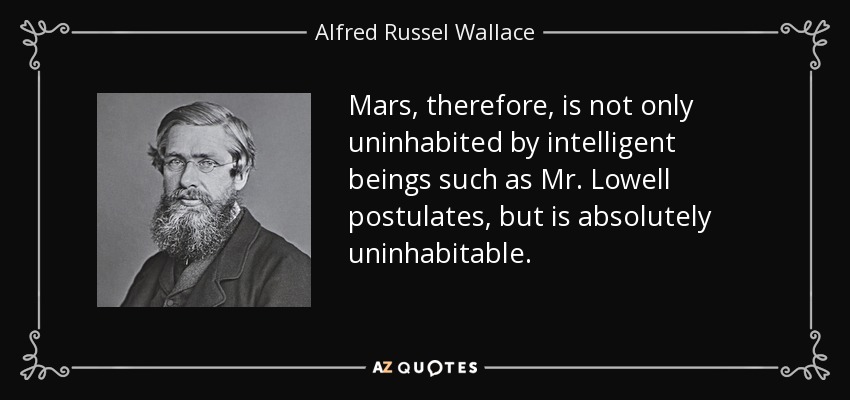 Mars, therefore, is not only uninhabited by intelligent beings such as Mr. Lowell postulates, but is absolutely uninhabitable. - Alfred Russel Wallace