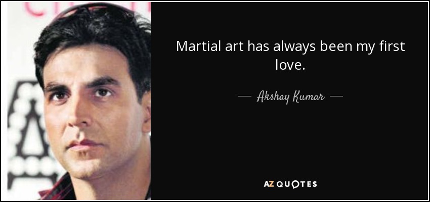 Martial art has always been my first love. - Akshay Kumar