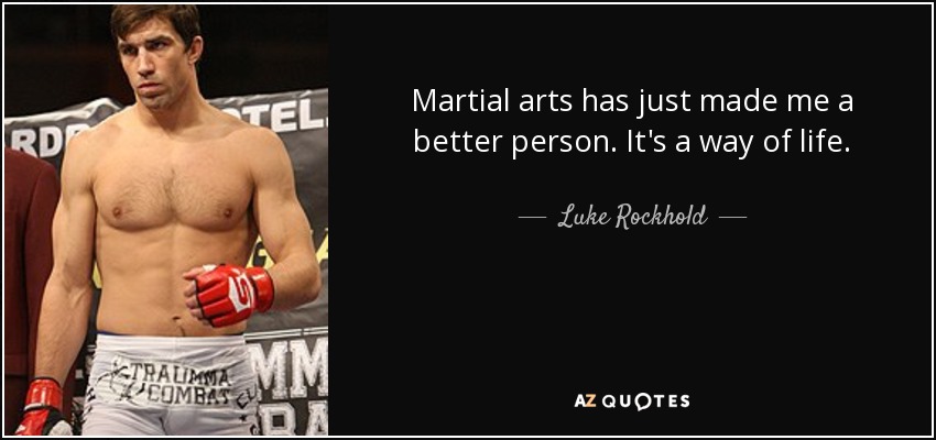 Martial arts has just made me a better person. It's a way of life. - Luke Rockhold