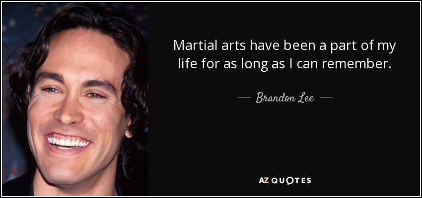 Martial arts have been a part of my life for as long as I can remember. - Brandon Lee