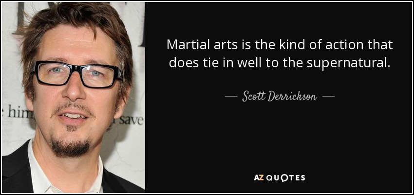 Martial arts is the kind of action that does tie in well to the supernatural. - Scott Derrickson