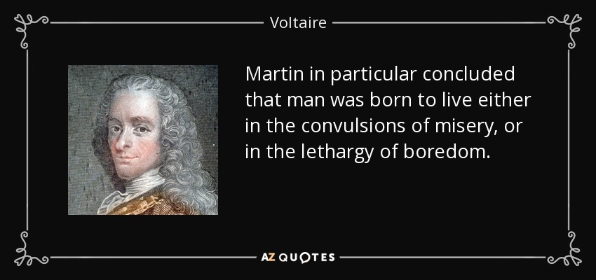 Martin in particular concluded that man was born to live either in the convulsions of misery, or in the lethargy of boredom. - Voltaire