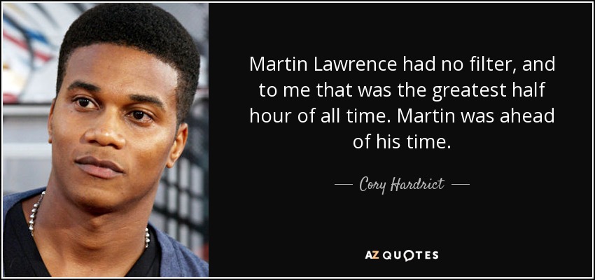 Martin Lawrence had no filter, and to me that was the greatest half hour of all time. Martin was ahead of his time. - Cory Hardrict