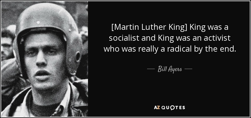 [Martin Luther King] King was a socialist and King was an activist who was really a radical by the end. - Bill Ayers