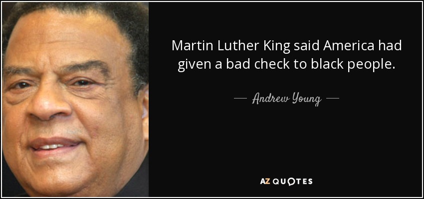 Martin Luther King said America had given a bad check to black people. - Andrew Young