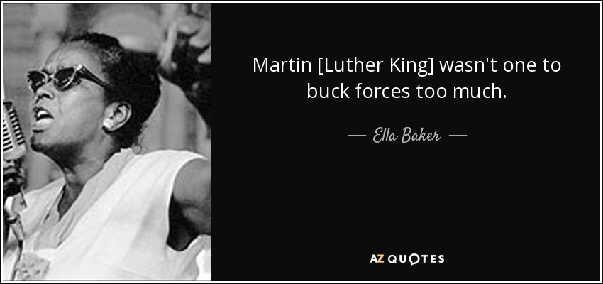 Martin [Luther King] wasn't one to buck forces too much. - Ella Baker