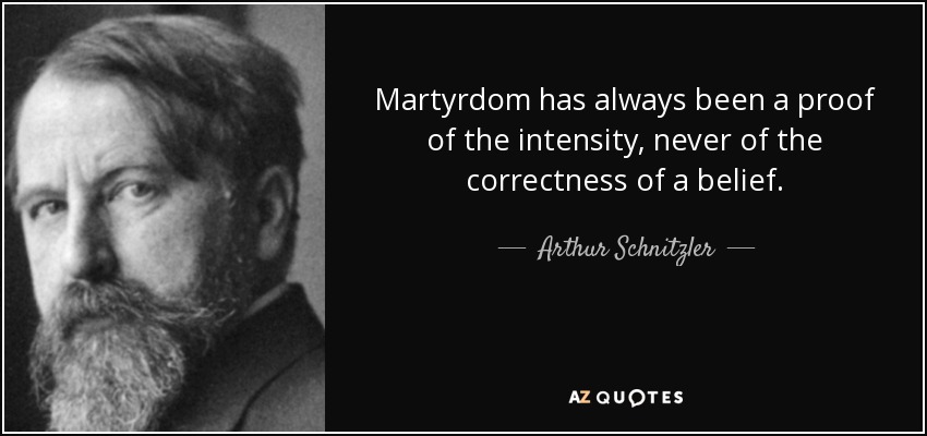 Martyrdom has always been a proof of the intensity, never of the correctness of a belief. - Arthur Schnitzler
