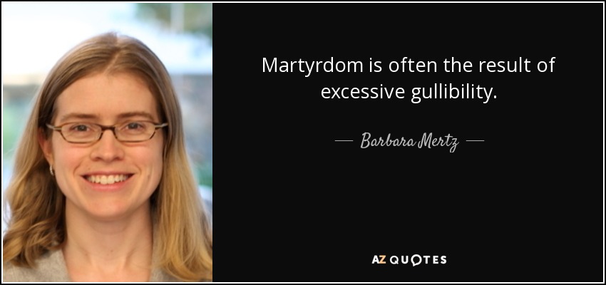Martyrdom is often the result of excessive gullibility. - Barbara Mertz