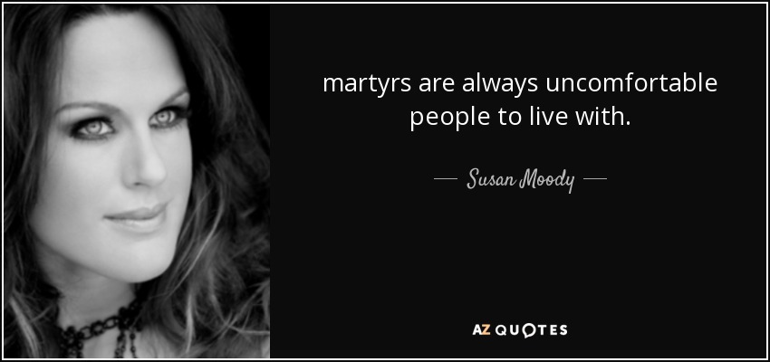 martyrs are always uncomfortable people to live with. - Susan Moody