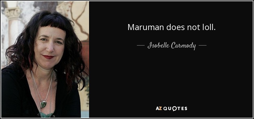 Maruman does not loll. - Isobelle Carmody