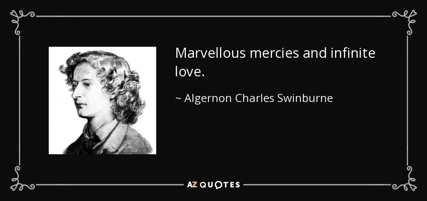 Marvellous mercies and infinite love. - Algernon Charles Swinburne