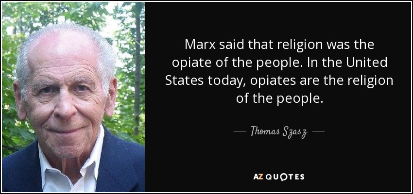 Marx said that religion was the opiate of the people. In the United States today, opiates are the religion of the people. - Thomas Szasz