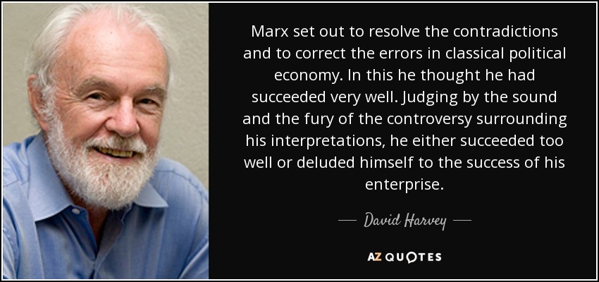 Marx set out to resolve the contradictions and to correct the errors in classical political economy. In this he thought he had succeeded very well. Judging by the sound and the fury of the controversy surrounding his interpretations, he either succeeded too well or deluded himself to the success of his enterprise. - David Harvey