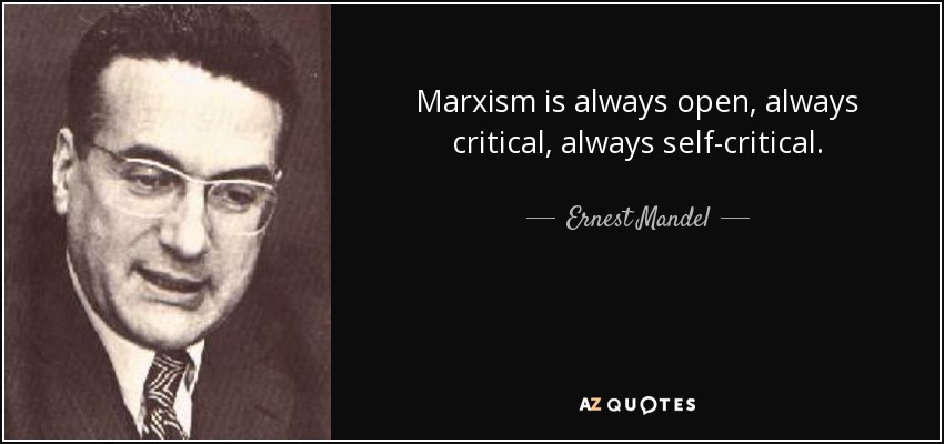 Marxism is always open, always critical, always self-critical. - Ernest Mandel