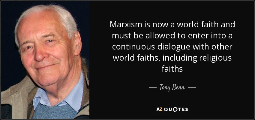 Marxism is now a world faith and must be allowed to enter into a continuous dialogue with other world faiths, including religious faiths - Tony Benn