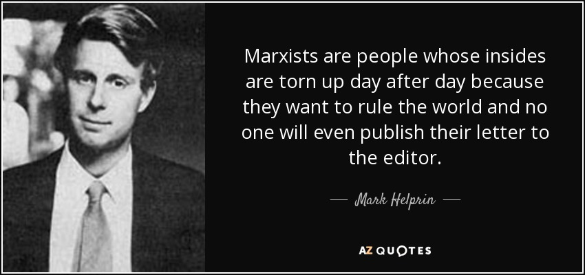 Marxists are people whose insides are torn up day after day because they want to rule the world and no one will even publish their letter to the editor. - Mark Helprin