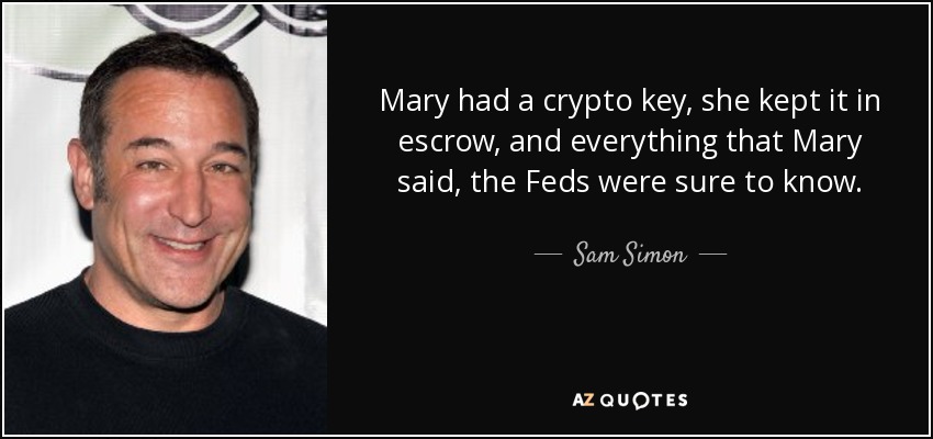 Mary had a crypto key, she kept it in escrow, and everything that Mary said, the Feds were sure to know. - Sam Simon