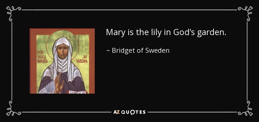 Mary is the lily in God's garden. - Bridget of Sweden