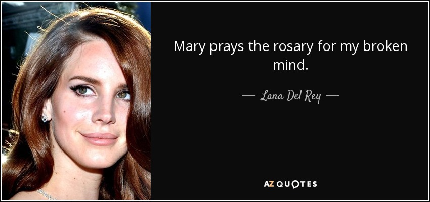Mary prays the rosary for my broken mind. - Lana Del Rey