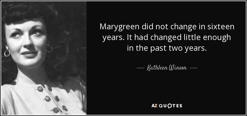 Marygreen did not change in sixteen years. It had changed little enough in the past two years. - Kathleen Winsor