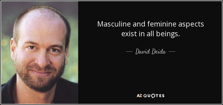 Masculine and feminine aspects exist in all beings. - David Deida
