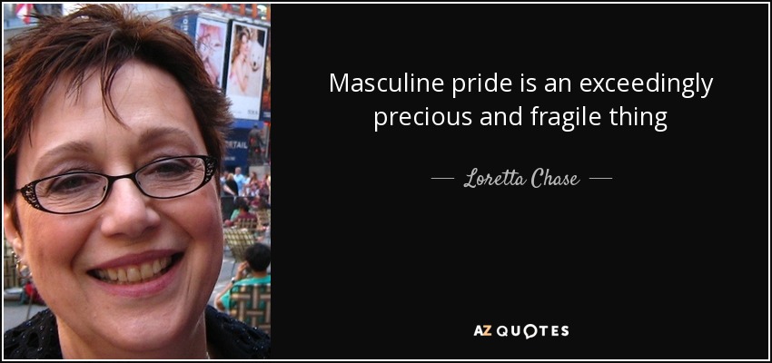 Masculine pride is an exceedingly precious and fragile thing - Loretta Chase