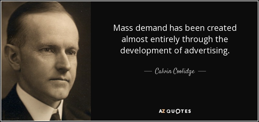 Mass demand has been created almost entirely through the development of advertising. - Calvin Coolidge
