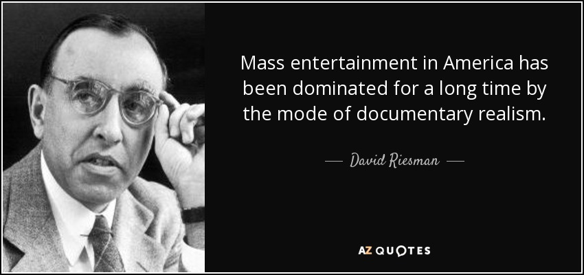 Mass entertainment in America has been dominated for a long time by the mode of documentary realism. - David Riesman