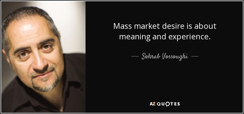 Mass market desire is about meaning and experience. - Sohrab Vossoughi