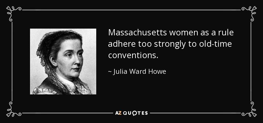 Massachusetts women as a rule adhere too strongly to old-time conventions. - Julia Ward Howe