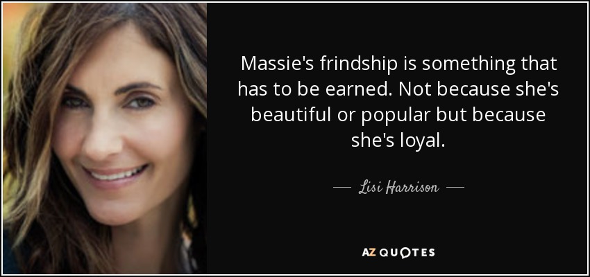 Massie's frindship is something that has to be earned. Not because she's beautiful or popular but because she's loyal. - Lisi Harrison